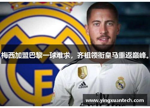 梅西加盟巴黎一球难求，齐祖领衔皇马重返巅峰。