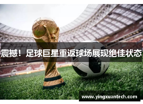 震撼！足球巨星重返球场展现绝佳状态